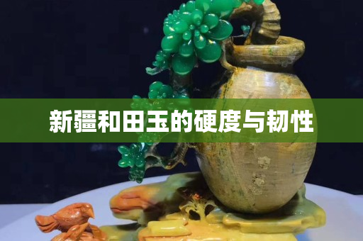 新疆和田玉的硬度與韌性 新疆和田玉的硬度與韌性