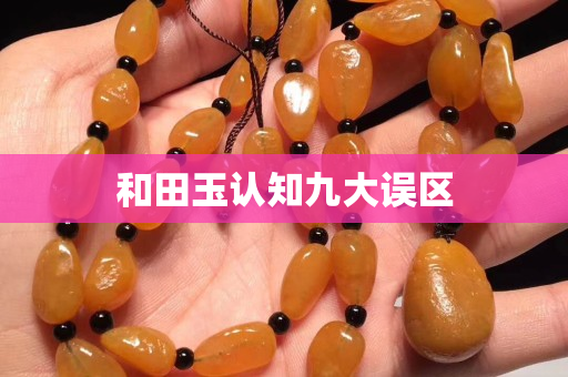 和田玉認(rèn)知九大誤區(qū)