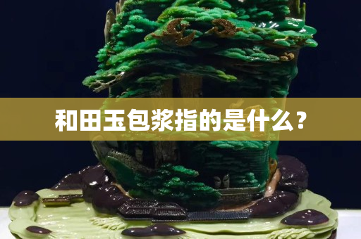 和田玉包漿指的是什么？