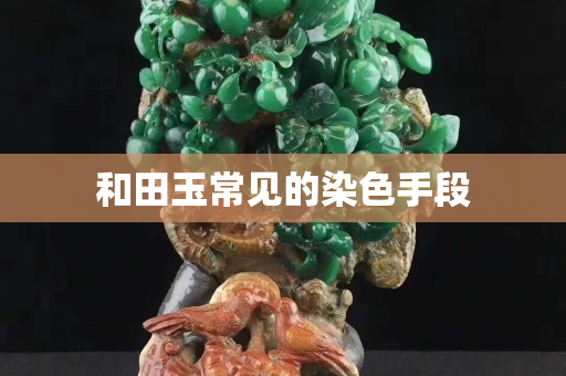 和田玉常見的染色手段