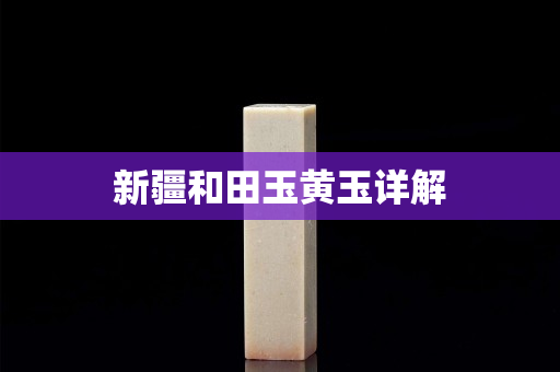 新疆和田玉黃玉詳解 新疆和田玉黃玉詳解
