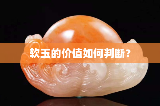 軟玉的價值如何判斷？
