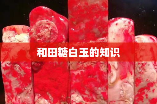 和田糖白玉的知識(shí) 和田糖白玉的知識(shí)