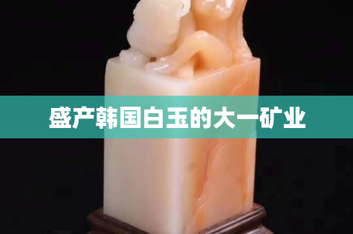 盛產韓國白玉的大一礦業