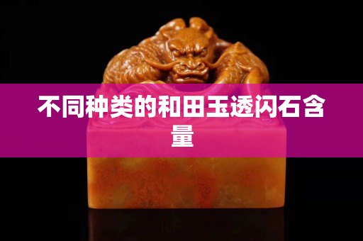 不同種類的和田玉透閃石含量