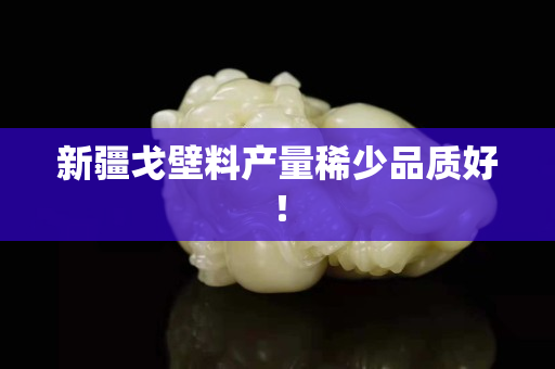 新疆戈壁料產量稀少品質好！