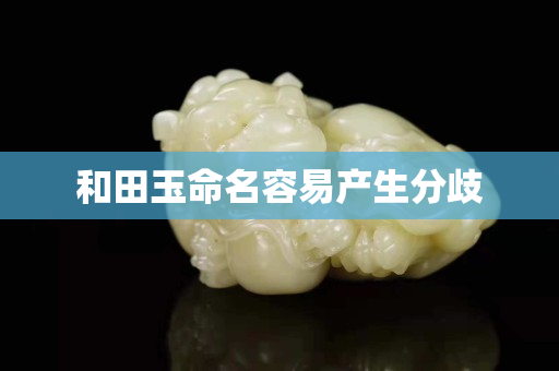 和田玉命名容易產生分歧 和田玉命名容易產生分歧