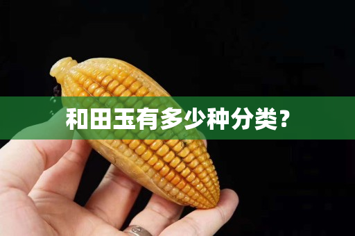 和田玉有多少種分類？
