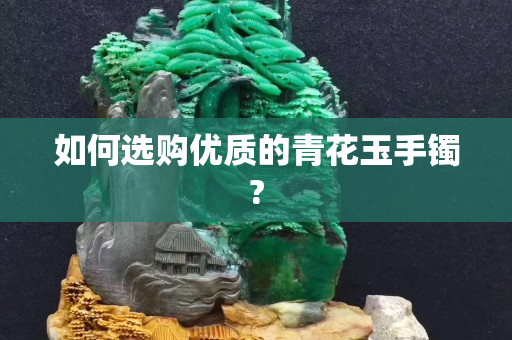 如何選購優質的青花玉手鐲?