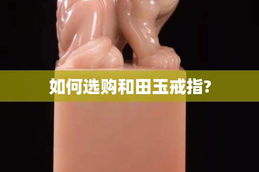 如何選購和田玉戒指?