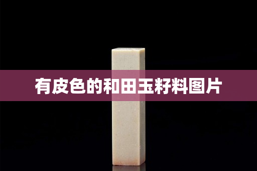 有皮色的和田玉籽料圖片 有皮色的和田玉籽料圖片