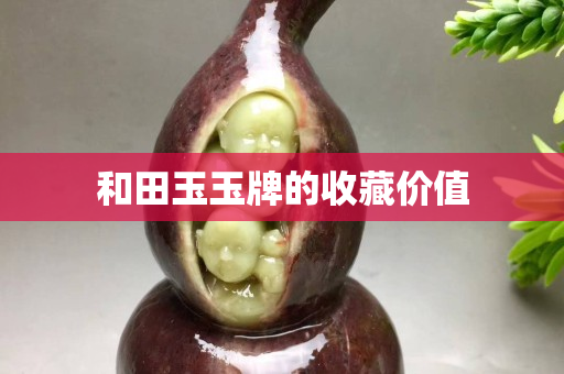 和田玉玉牌的收藏價值 和田玉玉牌的收藏價值