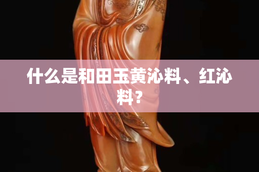 什么是和田玉黃沁料、紅沁料? 什么是和田玉黃沁料、紅沁料?