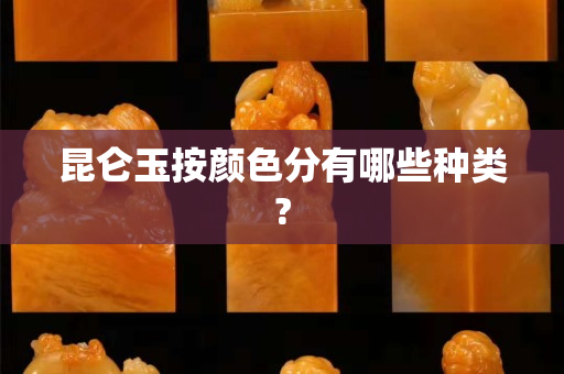 昆侖玉按顏色分有哪些種類? 昆侖玉按顏色分有哪些種類?