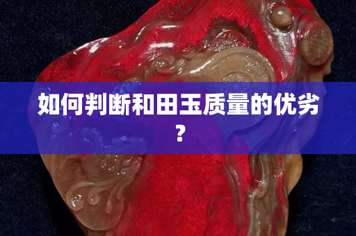 如何判斷和田玉質(zhì)量的優(yōu)劣? 如何判斷和田玉質(zhì)量的優(yōu)劣?