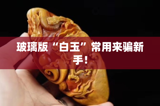 玻璃版“白玉”常用來騙新手！