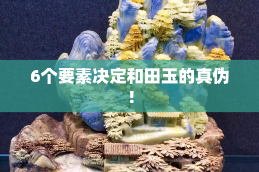 6個要素決定和田玉的真偽! 6個要素決定和田玉的真偽!