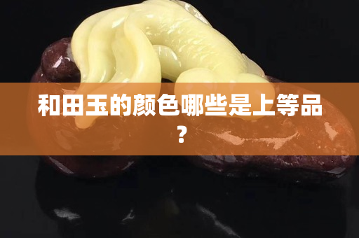和田玉的顏色哪些是上等品？
