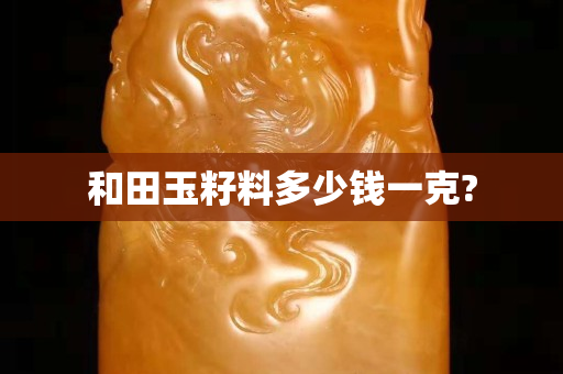 和田玉籽料多少錢一克?