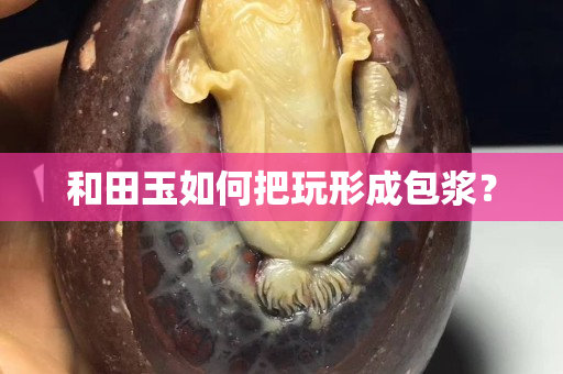 和田玉如何把玩形成包漿？