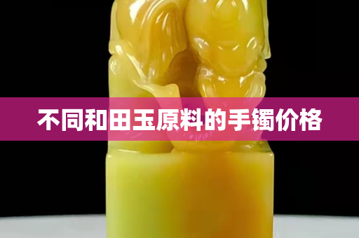 不同和田玉原料的手鐲價格
