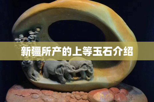 新疆所產的上等玉石介紹