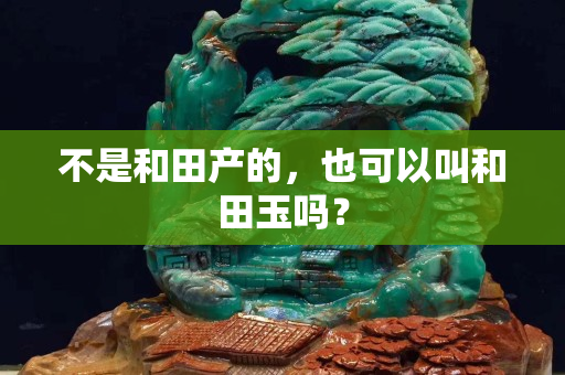 不是和田產的，也可以叫和田玉嗎？