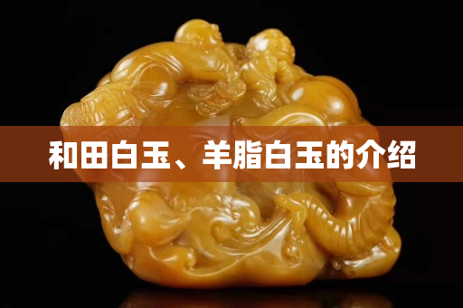 和田白玉、羊脂白玉的介紹