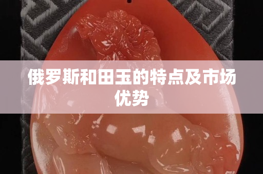 俄羅斯和田玉的特點及市場優(yōu)勢