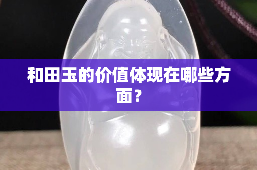 和田玉的價值體現在哪些方面？