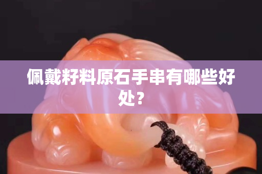 佩戴籽料原石手串有哪些好處？
