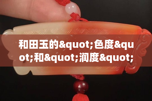 和田玉的"色度"和"潤度"哪個重要？
