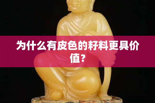 為什么有皮色的籽料更具價值？