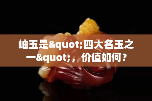 岫玉是"四大名玉之一"，價值如何？