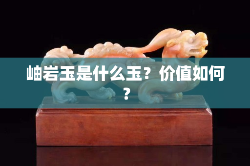 岫巖玉是什么玉?價值如何? 岫巖玉是什么玉?價值如何?