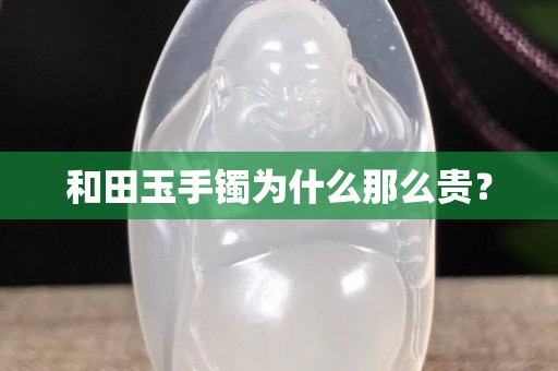 和田玉手鐲為什么那么貴？