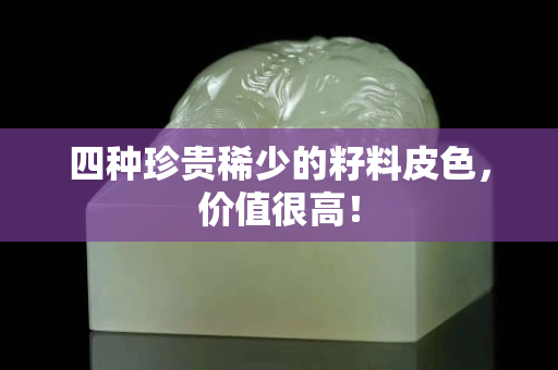 四種珍貴稀少的籽料皮色,價值很高! 四種珍貴稀少的籽料皮色,價值很高!