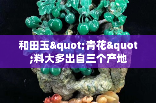 和田玉"青花"料大多出自三個產地