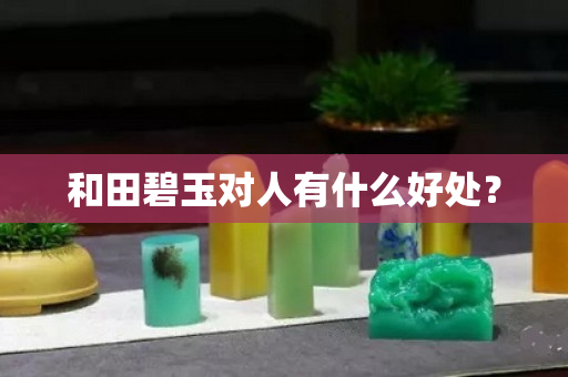 和田碧玉對人有什么好處？