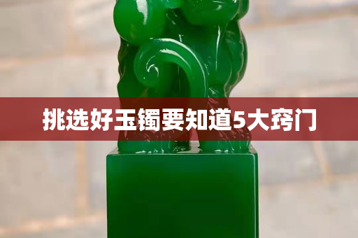 挑選好玉鐲要知道5大竅門 挑選好玉鐲要知道5大竅門