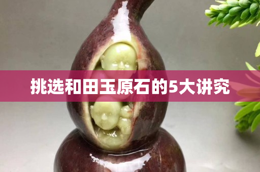 挑選和田玉原石的5大講究