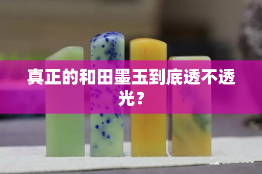 真正的和田墨玉到底透不透光？