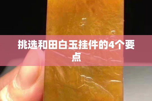 挑選和田白玉掛件的4個要點