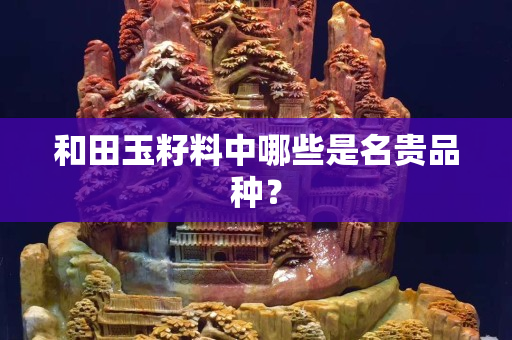 和田玉籽料中哪些是名貴品種？