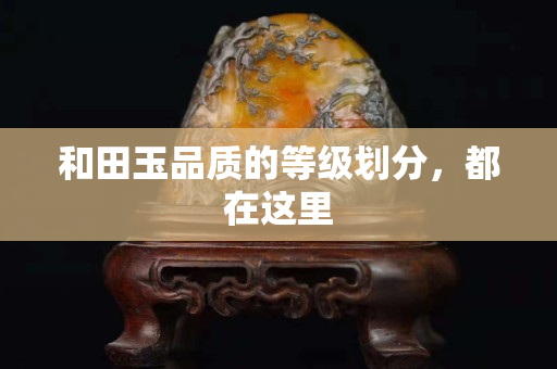 和田玉品質的等級劃分，都在這里