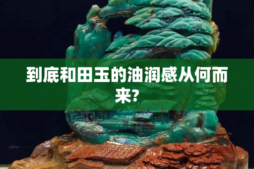 到底和田玉的油潤感從何而來? 到底和田玉的油潤感從何而來?