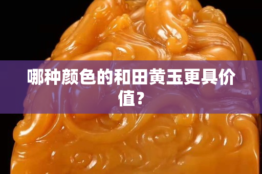哪種顏色的和田黃玉更具價值？