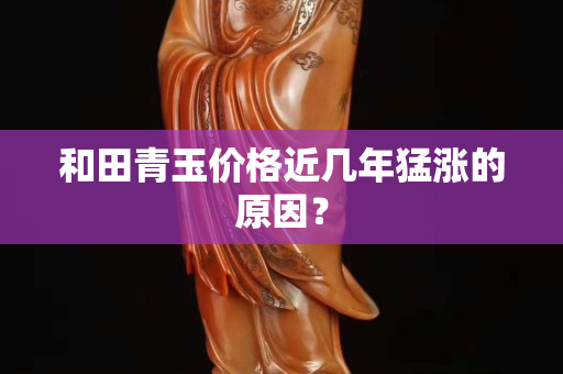 和田青玉價格近幾年猛漲的原因？