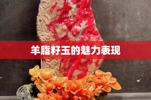 羊脂籽玉的魅力表現(xiàn)