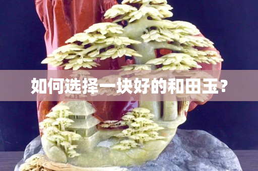 如何選擇一塊好的和田玉? 如何選擇一塊好的和田玉?